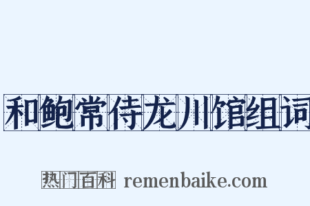和鲍常侍龙川馆组词是什么意思的图片